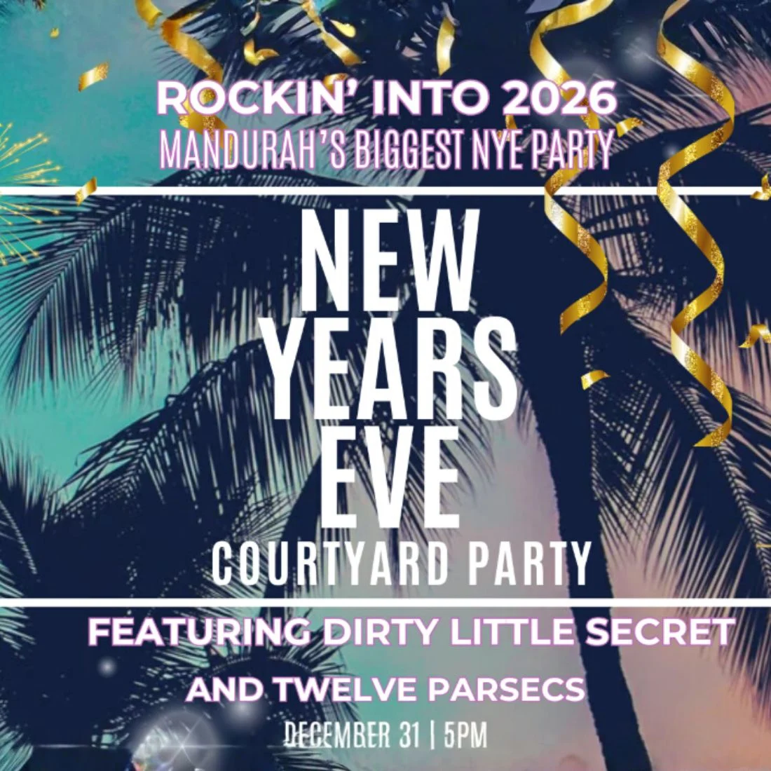 Event poster for Rockin Into 2026: Mandurahs Biggest NYE Party with palm trees and gold streamers, promoting a New Years Eve courtyard party featuring Dirty Little Secret and Twelve Parsecs on December 31 at 5pm.